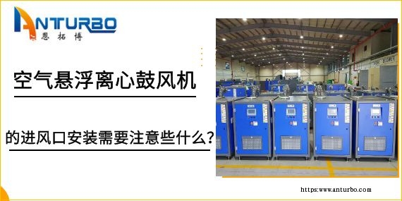 空氣懸浮離心鼓風機的進風口安裝需要注意些什么？